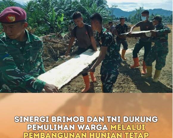  Sinergi Brimob dan TNI Dukung Pemulihan Warga Melalui Pembangunan Hunian Tetap